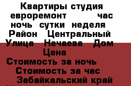 Квартиры студия, евроремонт, WI FI, час, ночь, сутки, неделя. › Район ­ Центральный › Улица ­ Нечаева › Дом ­ 33 › Цена ­ 1 500 › Стоимость за ночь ­ 1 300 › Стоимость за час ­ 250 - Забайкальский край, Чита г. Недвижимость » Квартиры аренда посуточно   . Забайкальский край,Чита г.